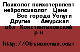 Психолог психотерапевт нейропсихолог › Цена ­ 2 000 - Все города Услуги » Другие   . Амурская обл.,Константиновский р-н